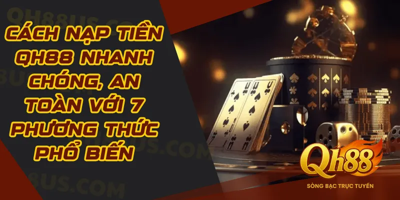 Nạp Tiền QH88: Nhanh Chóng, An Toàn Với 7 Phương Thức Phổ Biến