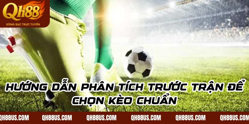 Hướng dẫn phân tích trước trận để chọn kèo chuẩn