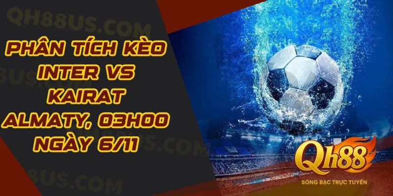 Phân tích kèo Inter vs Kairat Almaty, 03h00 ngày 6/11