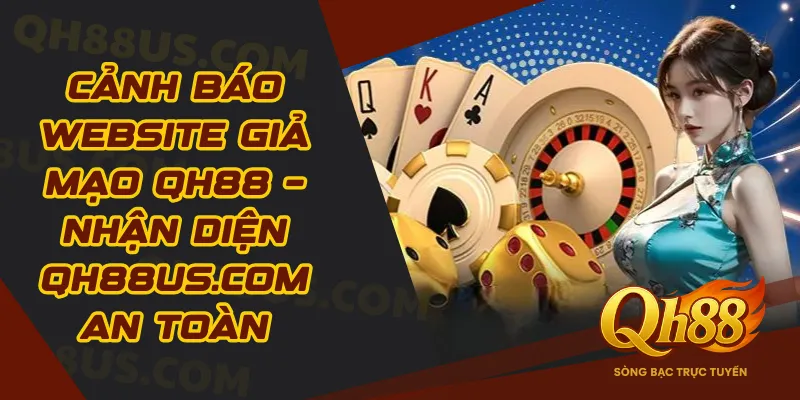 Cảnh báo website giả mạo QH88 – Nhận diện qh88us.com an toàn