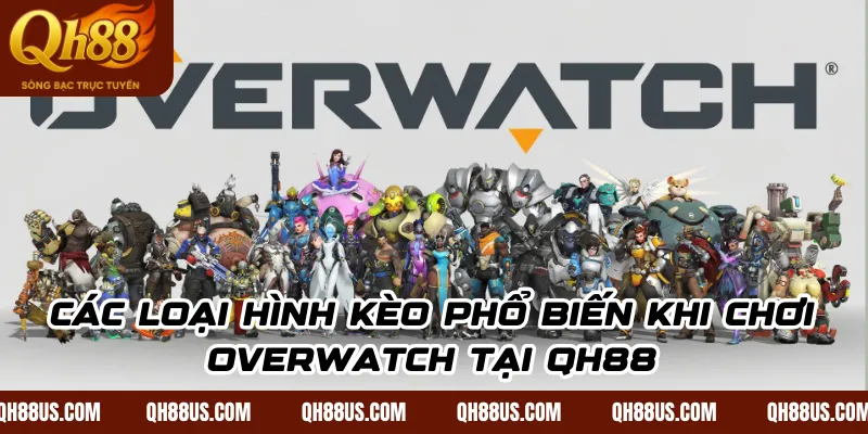 Các loại hình kèo phổ biến khi chơi Overwatch tại QH88