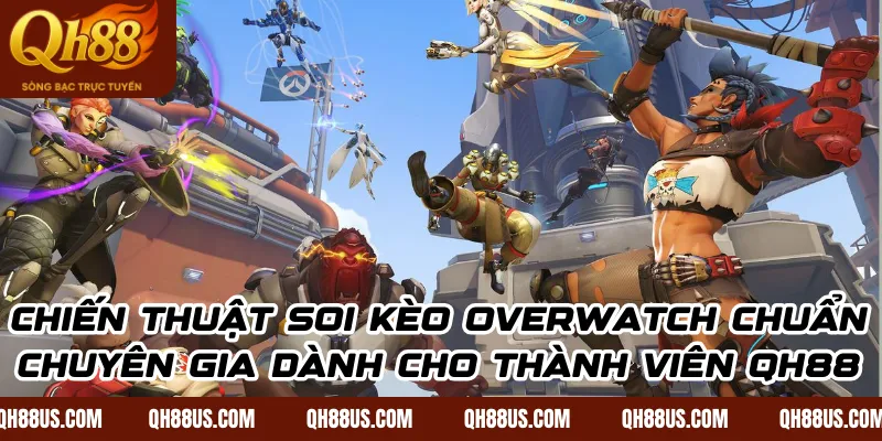 Chiến thuật soi kèo Overwatch chuẩn chuyên gia dành cho thành viên QH88