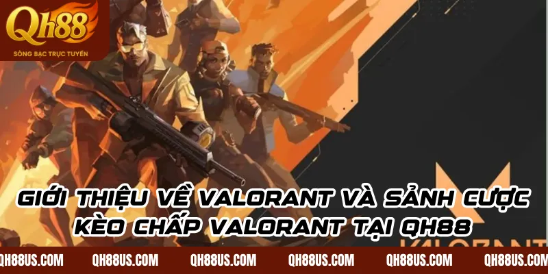 Giới thiệu về Valorant và sảnh cược kèo chấp Valorant tại QH88