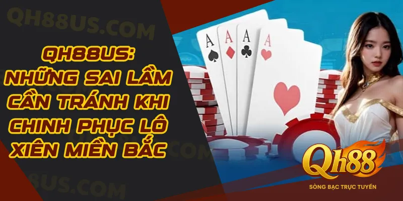 QH88US: Những Sai Lầm Cần Tránh Khi Chinh Phục Lô Xiên Miền Bắc